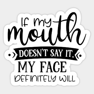 If My Mouth Doesn't Say It My Face Definitely Will T-shirt Sticker